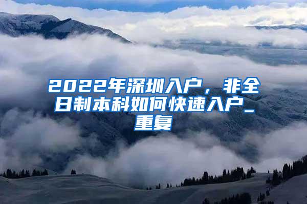 2022年深圳入户，非全日制本科如何快速入户_重复