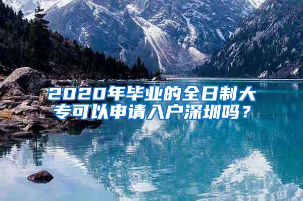 2020年毕业的全日制大专可以申请入户深圳吗？