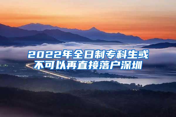 2022年全日制专科生或不可以再直接落户深圳