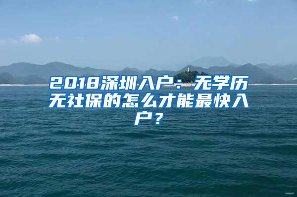 2018深圳入户：无学历无社保的怎么才能最快入户？