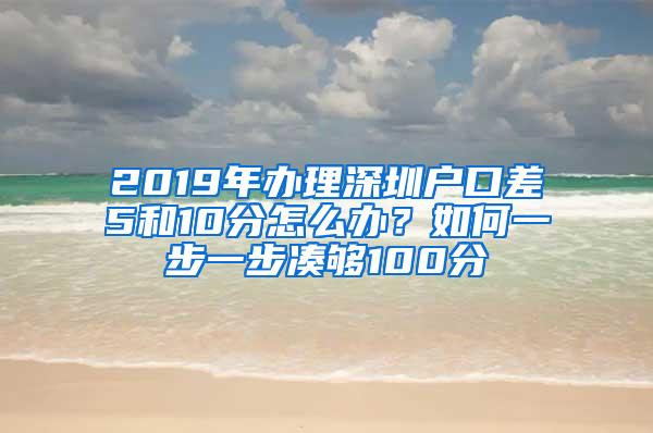 2019年办理深圳户口差5和10分怎么办？如何一步一步凑够100分