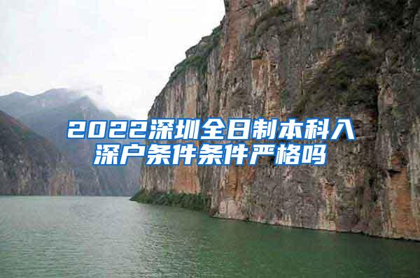 2022深圳全日制本科入深户条件条件严格吗