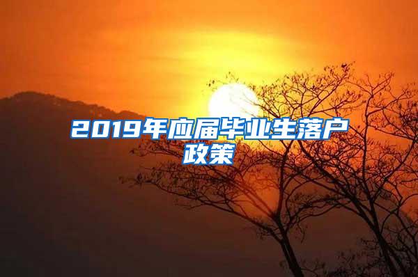 2019年应届毕业生落户政策