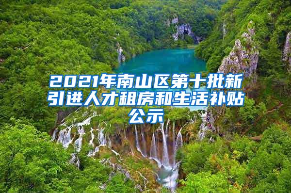 2021年南山区第十批新引进人才租房和生活补贴公示