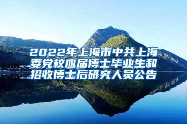 2022年上海市中共上海委党校应届博士毕业生和招收博士后研究人员公告