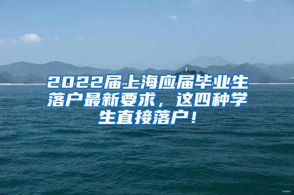 2022届上海应届毕业生落户最新要求，这四种学生直接落户！