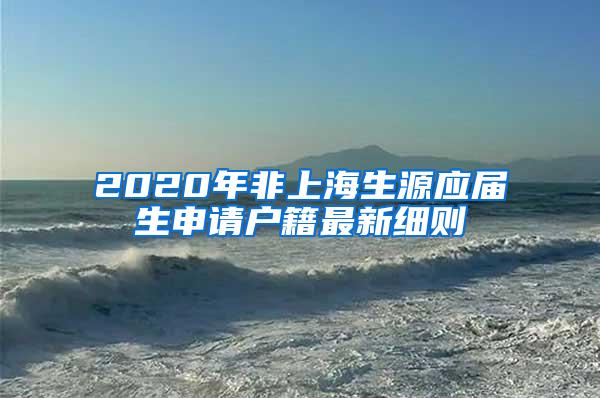 2020年非上海生源应届生申请户籍最新细则