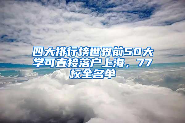 四大排行榜世界前50大学可直接落户上海，77校全名单