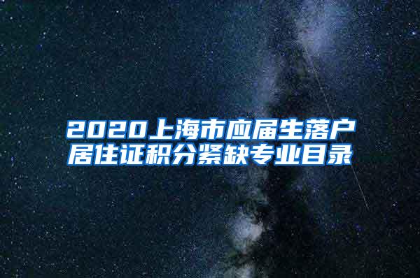 2020上海市应届生落户居住证积分紧缺专业目录