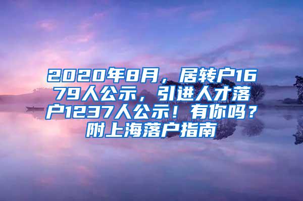 2020年8月，居转户1679人公示，引进人才落户1237人公示！有你吗？附上海落户指南