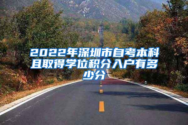 2022年深圳市自考本科且取得学位积分入户有多少分