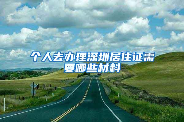 个人去办理深圳居住证需要哪些材料