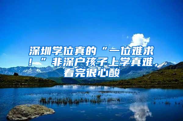 深圳学位真的“一位难求！”非深户孩子上学真难，看完很心酸