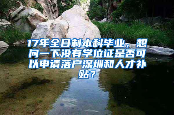 17年全日制本科毕业，想问一下没有学位证是否可以申请落户深圳和人才补贴？