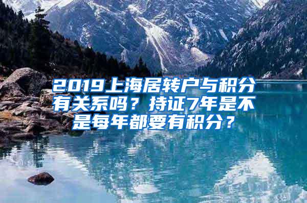 2019上海居转户与积分有关系吗？持证7年是不是每年都要有积分？