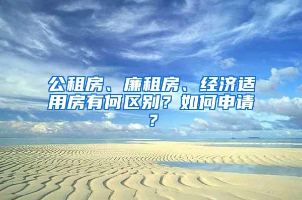 公租房、廉租房、经济适用房有何区别？如何申请？