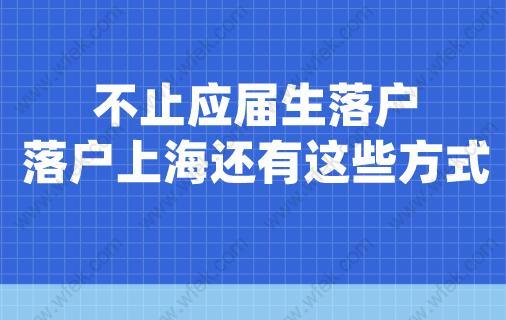 不止应届生落户,落户上海还有这些方式