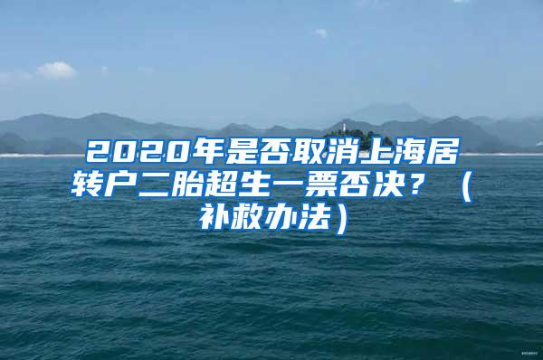 2020年是否取消上海居转户二胎超生一票否决？（补救办法）
