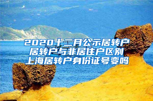 2020十二月公示居转户 居转户与非居住户区别 上海居转户身份证号变吗