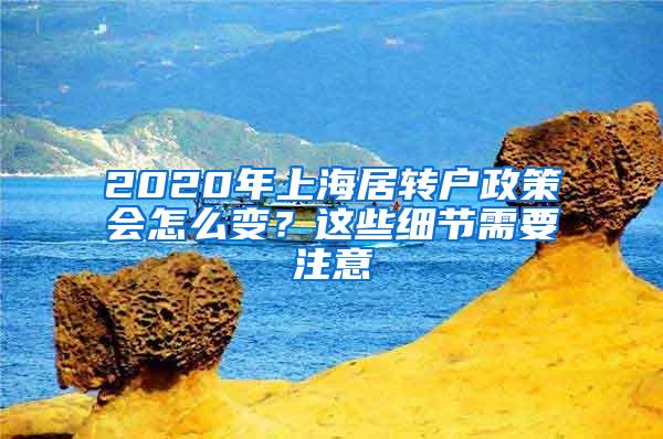 2020年上海居转户政策会怎么变？这些细节需要注意