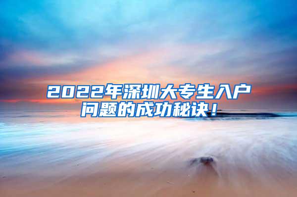 2022年深圳大专生入户问题的成功秘诀！