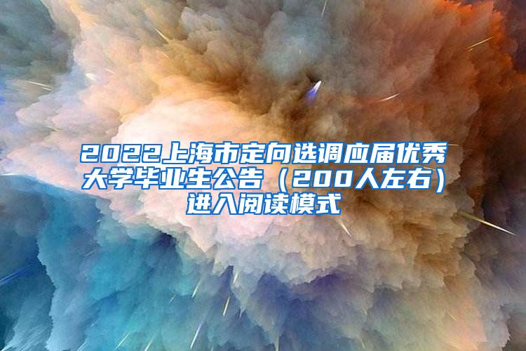 2022上海市定向选调应届优秀大学毕业生公告（200人左右）进入阅读模式