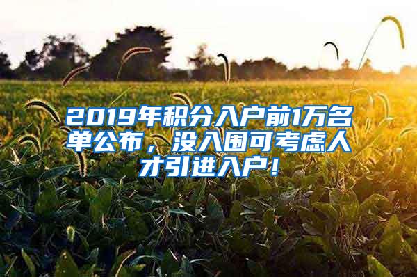 2019年积分入户前1万名单公布，没入围可考虑人才引进入户！