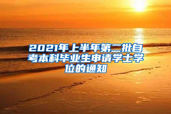 2021年上半年第二批自考本科毕业生申请学士学位的通知