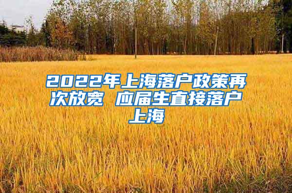 2022年上海落户政策再次放宽 应届生直接落户上海