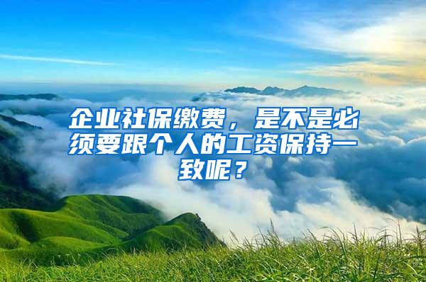 企业社保缴费，是不是必须要跟个人的工资保持一致呢？