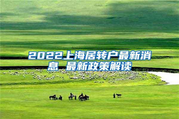 2022上海居转户最新消息 最新政策解读