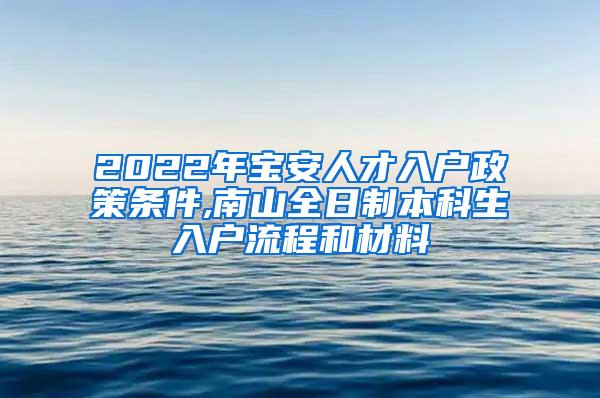 2022年宝安人才入户政策条件,南山全日制本科生入户流程和材料