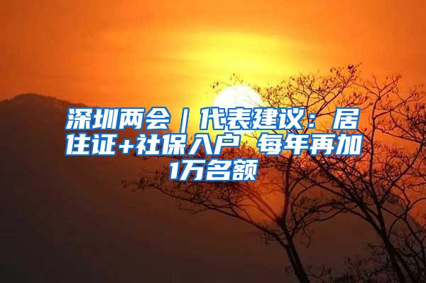 深圳两会｜代表建议：居住证+社保入户 每年再加1万名额