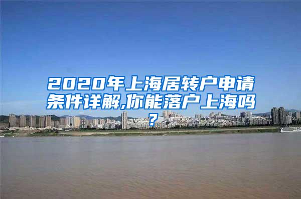 2020年上海居转户申请条件详解,你能落户上海吗？