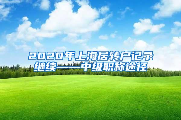 2020年上海居转户记录继续——中级职称途径