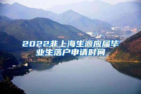 2022非上海生源应届毕业生落户申请时间