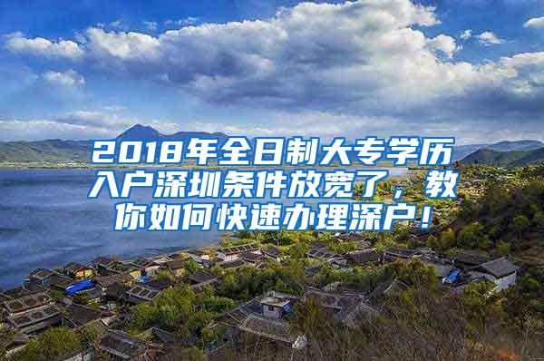 2018年全日制大专学历入户深圳条件放宽了，教你如何快速办理深户！