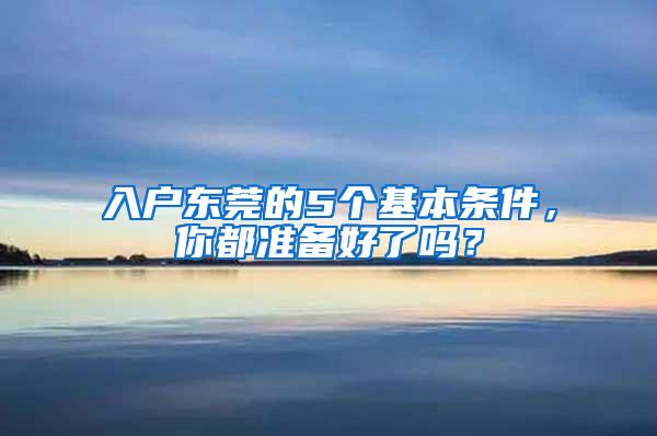 入户东莞的5个基本条件，你都准备好了吗？