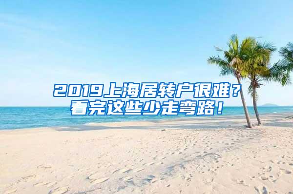 2019上海居转户很难？看完这些少走弯路！