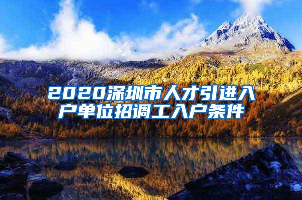 2020深圳市人才引进入户单位招调工入户条件