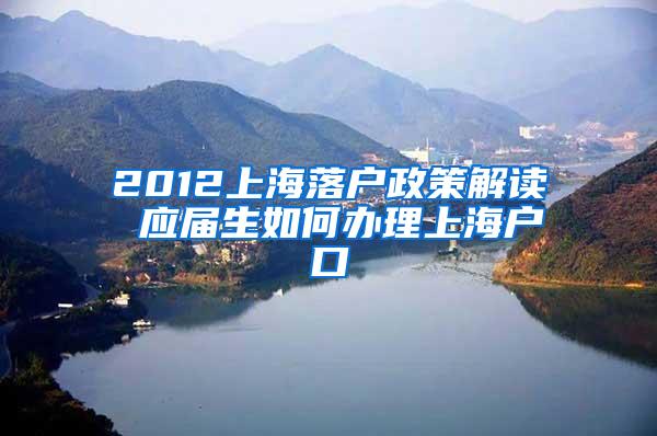 2012上海落户政策解读 应届生如何办理上海户口