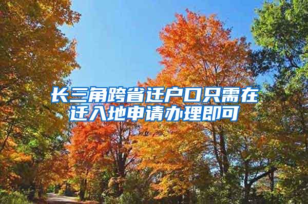 长三角跨省迁户口只需在迁入地申请办理即可