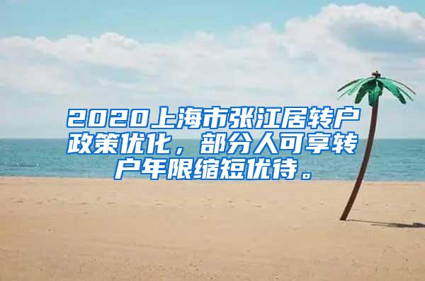 2020上海市张江居转户政策优化，部分人可享转户年限缩短优待。