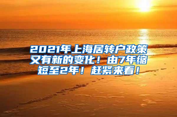 2021年上海居转户政策又有新的变化！由7年缩短至2年！赶紧来看！