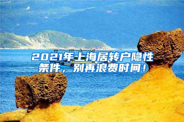 2021年上海居转户隐性条件，别再浪费时间！