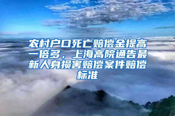 农村户口死亡赔偿金提高一倍多，上海高院通告最新人身损害赔偿案件赔偿标准