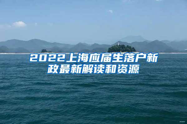 2022上海应届生落户新政最新解读和资源