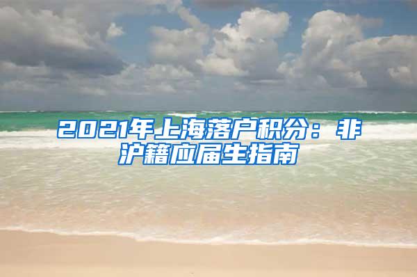 2021年上海落户积分：非沪籍应届生指南