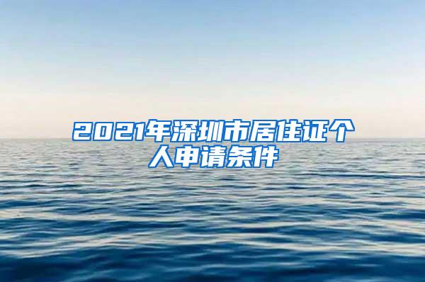 2021年深圳市居住证个人申请条件