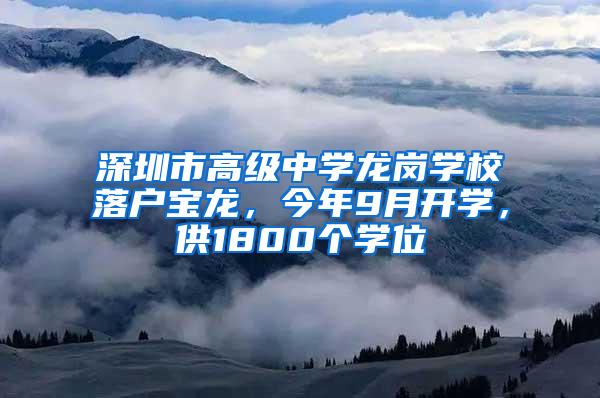 深圳市高级中学龙岗学校落户宝龙，今年9月开学，供1800个学位